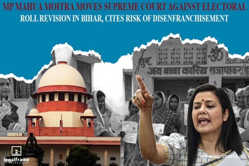 MP Mahua Moitra Moves Supreme Court Against Electoral Roll Revision in Bihar, Cites Risk of Disenfranchisement